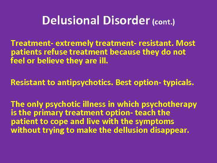 Delusional Disorder (cont. ) Treatment- extremely treatment- resistant. Most patients refuse treatment because they