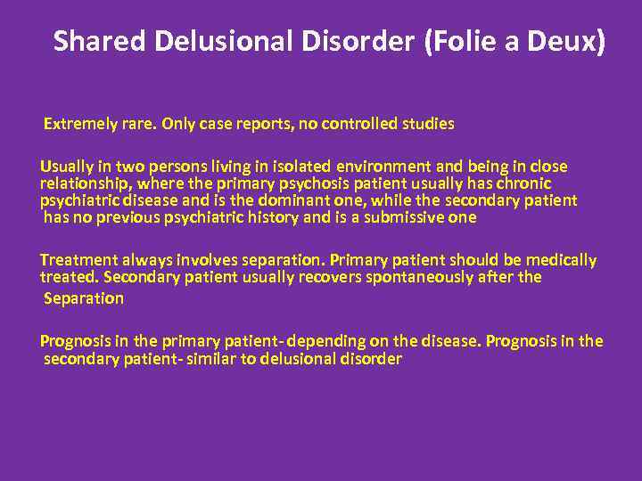 Shared Delusional Disorder (Folie a Deux) Extremely rare. Only case reports, no controlled studies