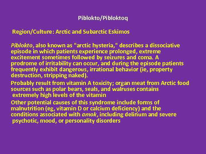 Piblokto/Pibloktoq Region/Culture: Arctic and Subarctic Eskimos Piblokto, also known as "arctic hysteria, " describes