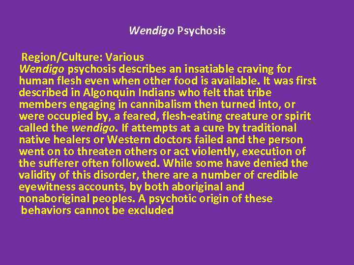 Wendigo Psychosis Region/Culture: Various Wendigo psychosis describes an insatiable craving for human flesh even