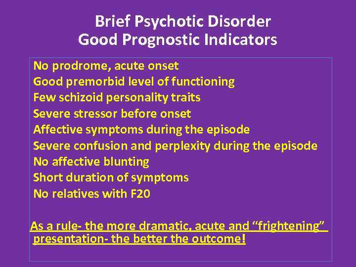 Brief Psychotic Disorder Good Prognostic Indicators No prodrome, acute onset Good premorbid level of