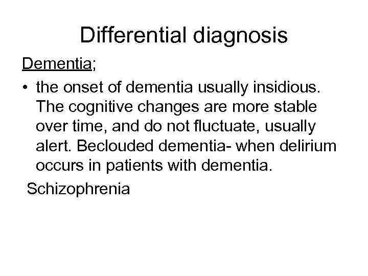 Differential diagnosis Dementia; • the onset of dementia usually insidious. The cognitive changes are