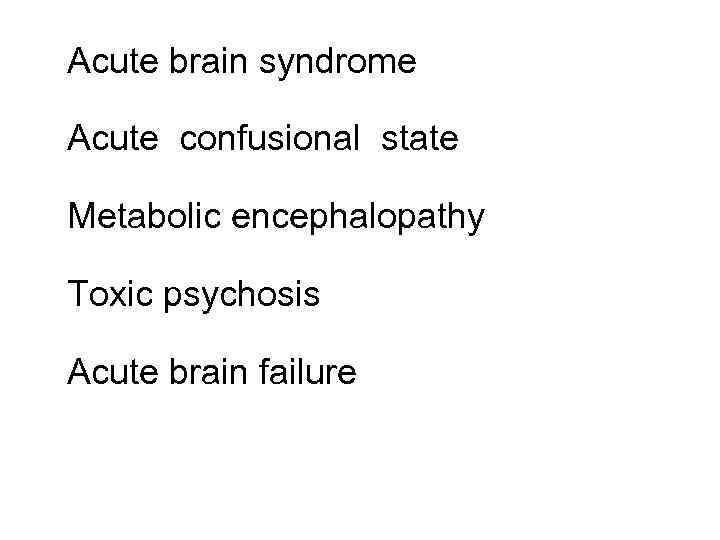 Acute brain syndrome Acute confusional state Metabolic encephalopathy Toxic psychosis Acute brain failure 