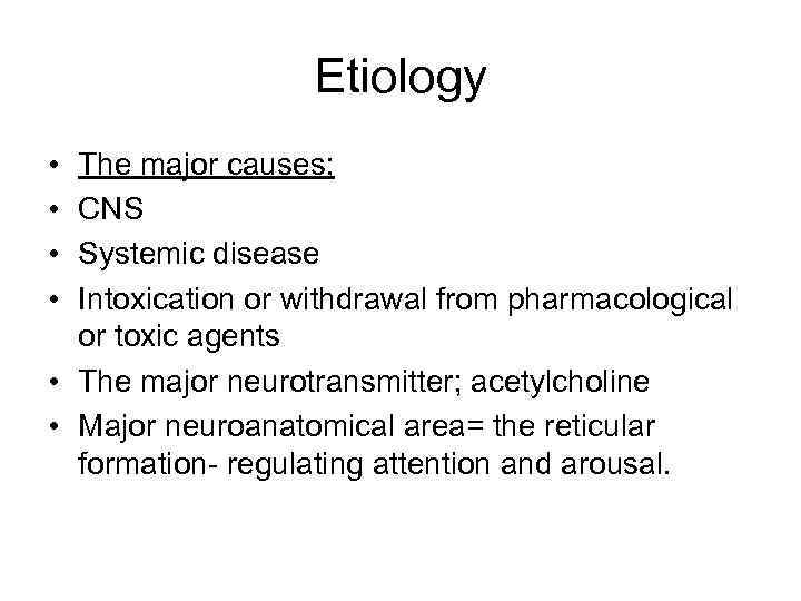 Etiology • • The major causes; CNS Systemic disease Intoxication or withdrawal from pharmacological