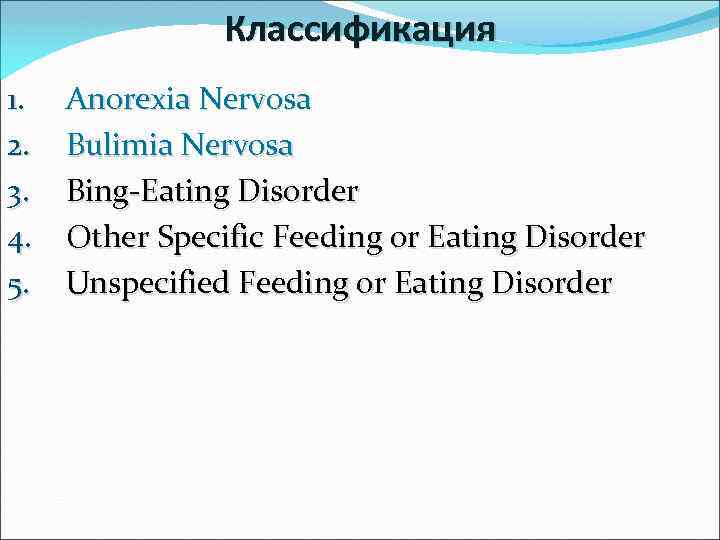 Классификация 1. 2. 3. 4. 5. Anorexia Nervosa Bulimia Nervosa Bing-Eating Disorder Other Specific