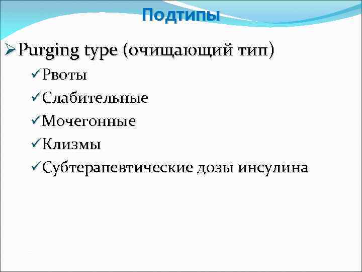 Подтипы ØPurging type (очищающий тип) üРвоты üСлабительные üМочегонные üКлизмы üСубтерапевтические дозы инсулина 