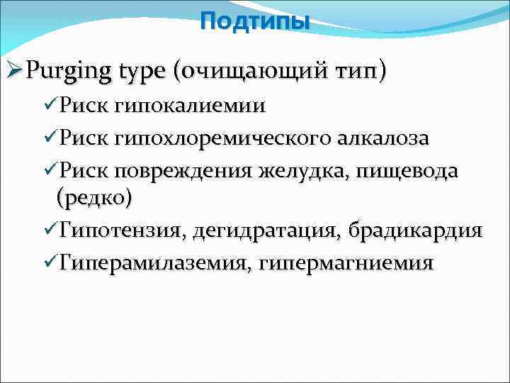 Подтипы ØPurging type (очищающий тип) üРиск гипокалиемии üРиск гипохлоремического алкалоза üРиск повреждения желудка, пищевода