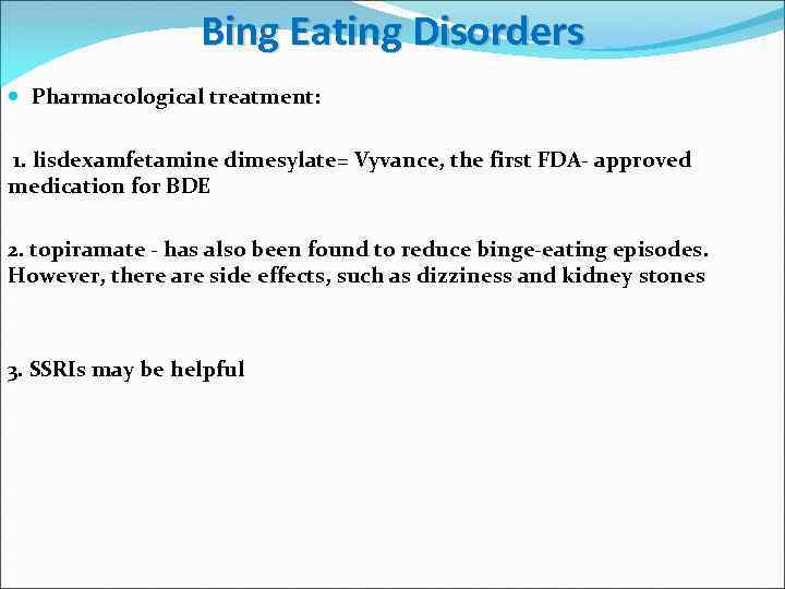 Bing Eating Disorders Pharmacological treatment: 1. lisdexamfetamine dimesylate= Vyvance, the first FDA- approved medication