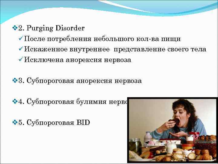 v 2. Purging Disorder ü После потребления небольшого кол-ва пищи ü Искаженное внутреннее представление