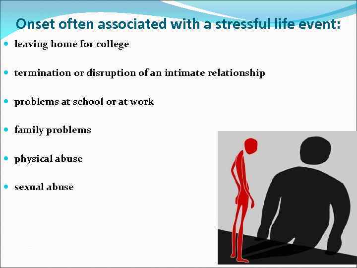 Onset often associated with a stressful life event: leaving home for college termination or