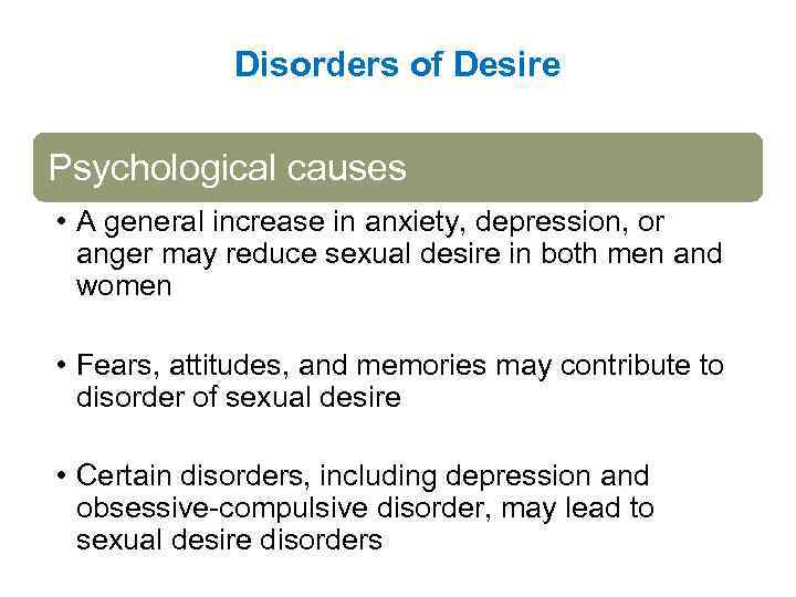 Disorders of Desire Psychological causes • A general increase in anxiety, depression, or anger
