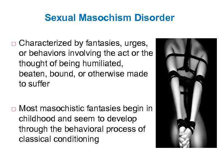 Sexual Masochism Disorder Characterized by fantasies, urges, or behaviors involving the act or the