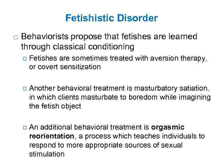Fetishistic Disorder Behaviorists propose that fetishes are learned through classical conditioning Fetishes are sometimes