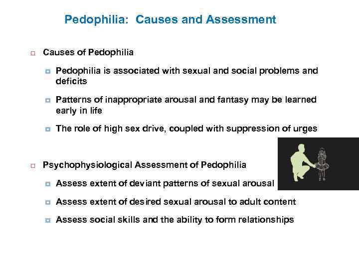 Pedophilia: Causes and Assessment Causes of Pedophilia Patterns of inappropriate arousal and fantasy may