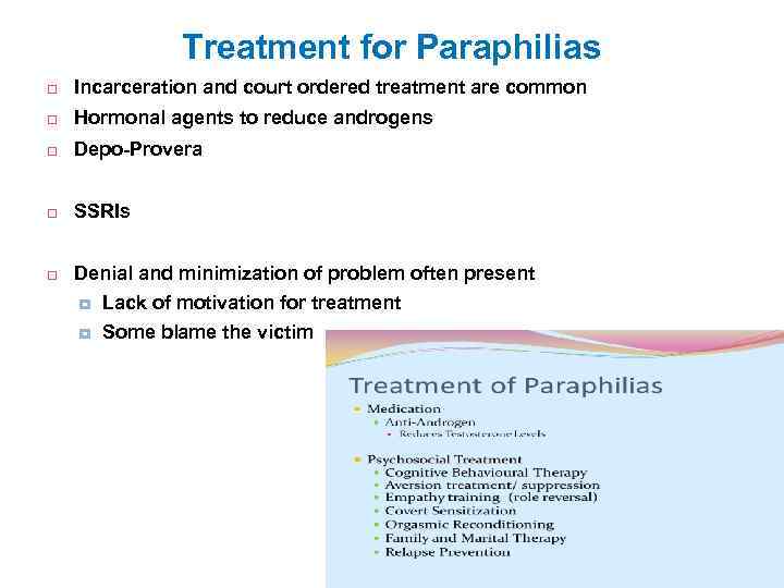 Treatment for Paraphilias Incarceration and court ordered treatment are common Hormonal agents to reduce