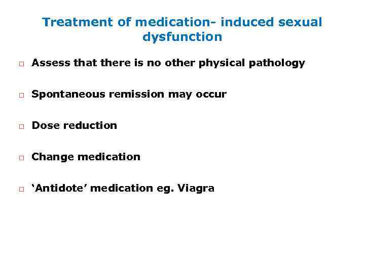 Treatment of medication- induced sexual dysfunction Assess that there is no other physical pathology