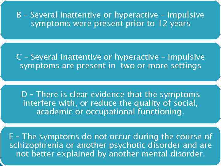 B – Several inattentive or hyperactive – impulsive symptoms were present prior to 12