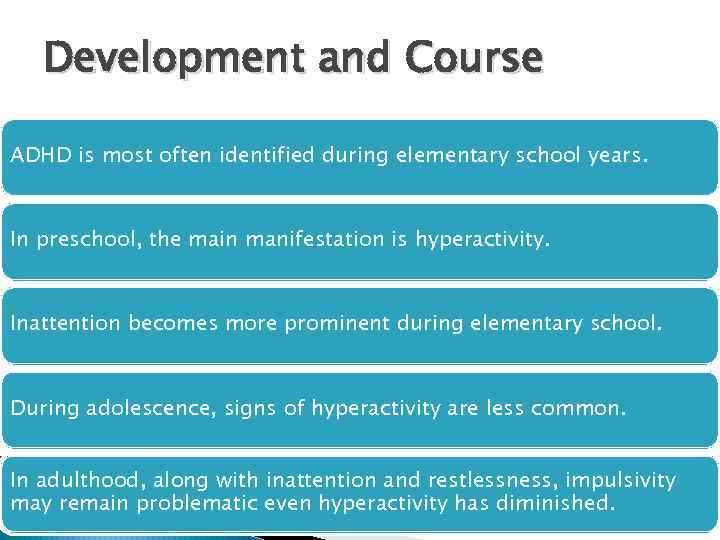 Development and Course ADHD is most often identified during elementary school years. In preschool,