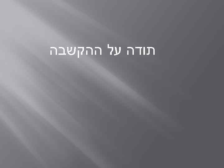  תודה על ההקשבה 