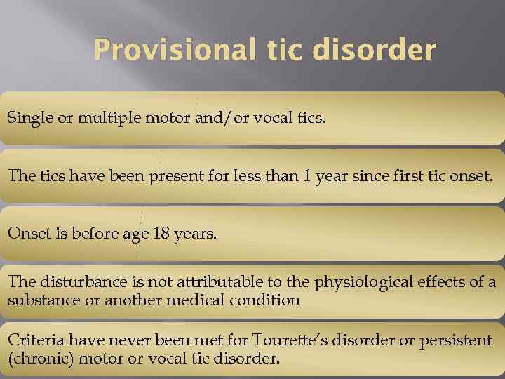 Provisional tic disorder Single or multiple motor and/or vocal tics. The tics have been