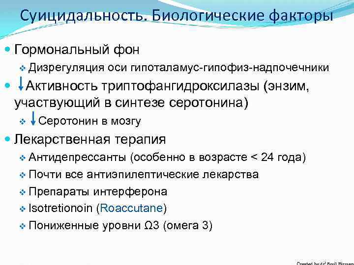 Суицидальность. Биологические факторы Гормональный фон v Дизрегуляция оси гипоталамус-гипофиз-надпочечники Активность триптофангидроксилазы (энзим, участвующий в