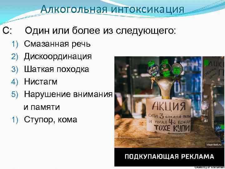 Алкогольная интоксикация С: Один или более из следующего: 1) Смазанная речь 2) Дискоординация 3)