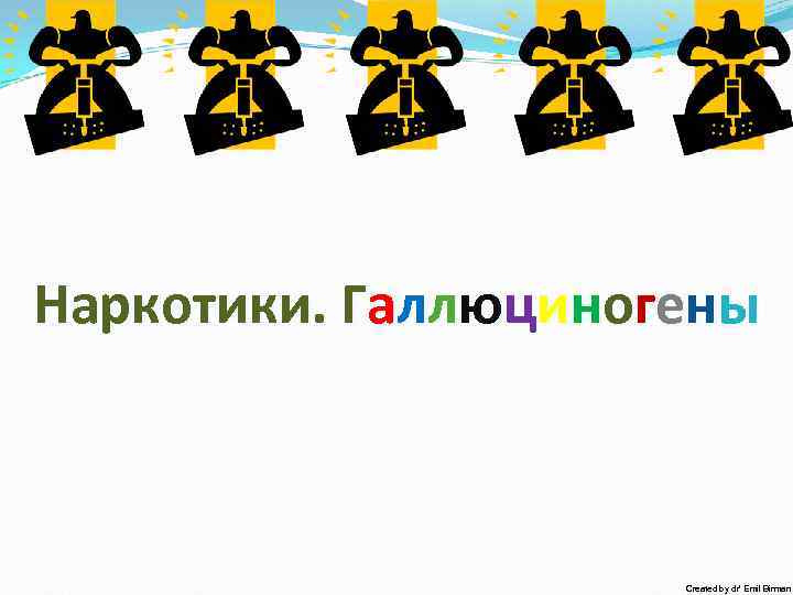 Наркотики. Галлюциногены Created by dr’ Emil Birman 
