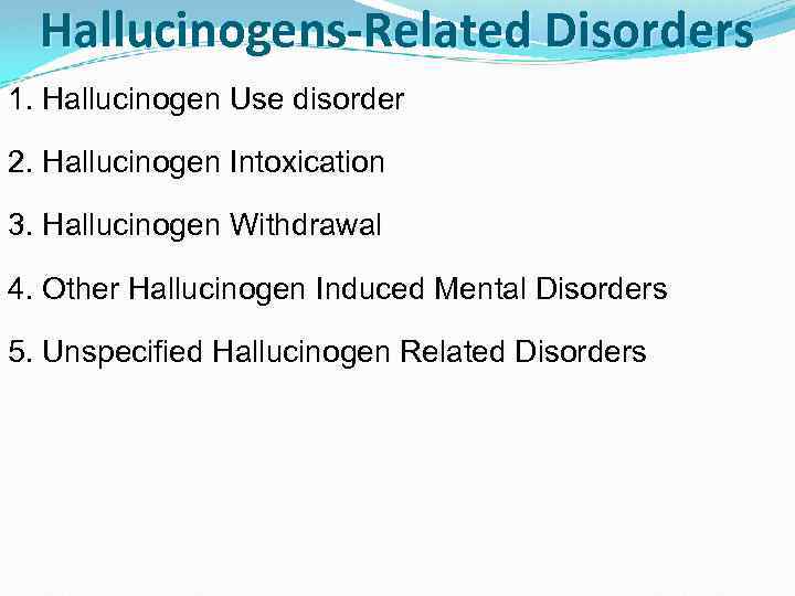 Hallucinogens-Related Disorders 1. Hallucinogen Use disorder 2. Hallucinogen Intoxication 3. Hallucinogen Withdrawal 4. Other