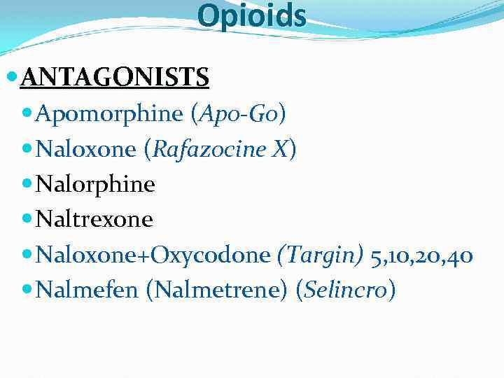 Opioids ANTAGONISTS Apomorphine (Apo-Go) Naloxone (Rafazocine X) Nalorphine Naltrexone Naloxone+Oxycodone (Targin) 5, 10, 20,