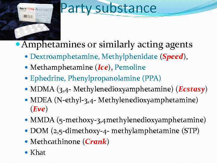 Party substance Amphetamines or similarly acting agents Dextroamphetamine, Methylphenidate (Speed), Methamphetamine (Ice), Pemoline Ephedrine,