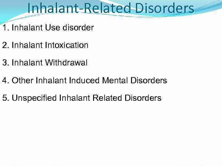 Inhalant-Related Disorders 1. Inhalant Use disorder 2. Inhalant Intoxication 3. Inhalant Withdrawal 4. Other