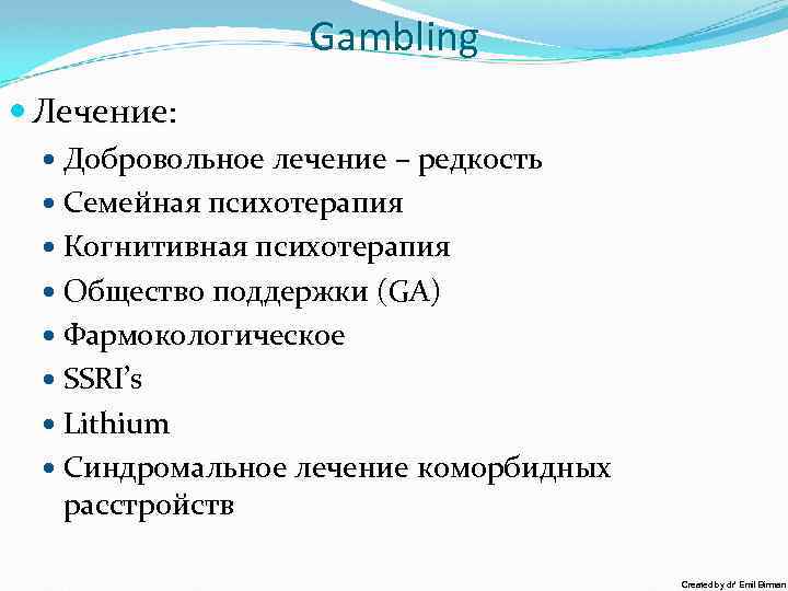 Gambling Лечение: Добровольное лечение – редкость Семейная психотерапия Когнитивная психотерапия Общество поддержки (GA) Фармокологическое