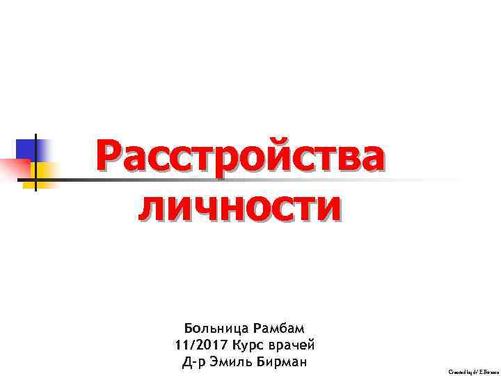 Расстройства личности Больница Рамбам 11/2017 Курс врачей Д-р Эмиль Бирман Created by dr’ E.