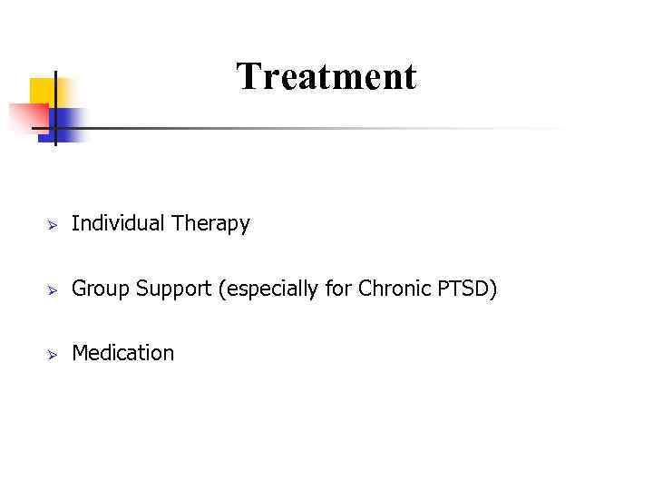 Treatment Ø Individual Therapy Ø Group Support (especially for Chronic PTSD) Ø Medication 