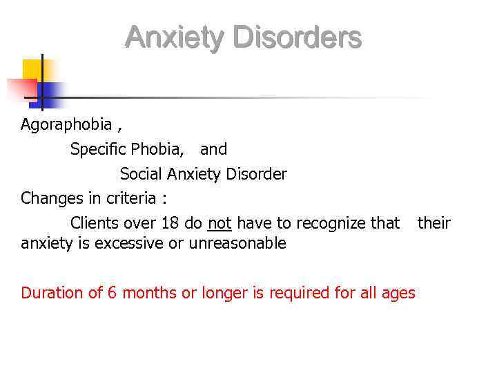 Anxiety Disorders Agoraphobia , Specific Phobia, and Social Anxiety Disorder Changes in criteria :