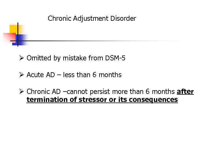 Chronic Adjustment Disorder Ø Omitted by mistake from DSM-5 Ø Acute AD – less