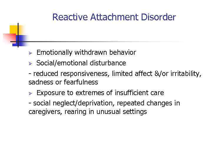 Reactive Attachment Disorder Emotionally withdrawn behavior Ø Social/emotional disturbance - reduced responsiveness, limited affect