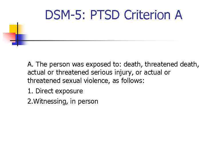 DSM-5: PTSD Criterion A A. The person was exposed to: death, threatened death, actual