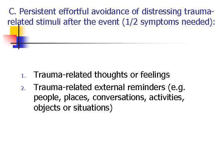 C. Persistent effortful avoidance of distressing traumarelated stimuli after the event (1/2 symptoms needed):