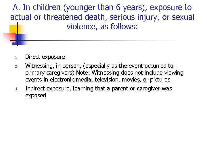 A. In children (younger than 6 years), exposure to actual or threatened death, serious