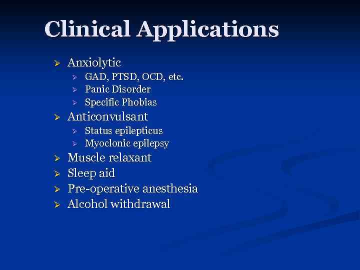 Clinical Applications Ø Anxiolytic Ø Ø Anticonvulsant Ø Ø Ø GAD, PTSD, OCD, etc.