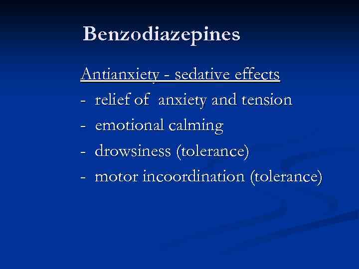 Benzodiazepines Antianxiety - sedative effects - relief of anxiety and tension - emotional calming