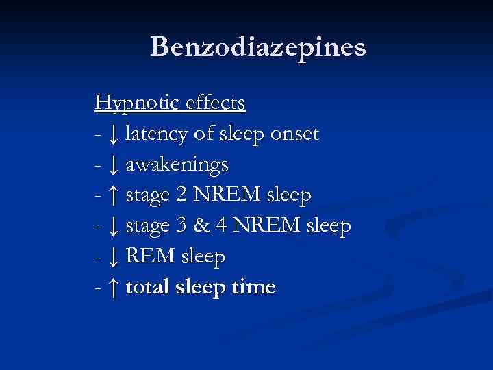 Benzodiazepines Hypnotic effects - ↓ latency of sleep onset - ↓ awakenings - ↑