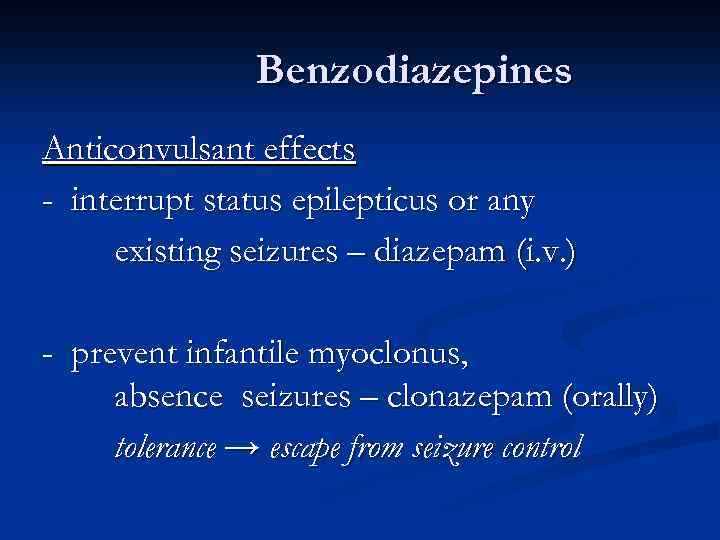 Benzodiazepines Anticonvulsant effects - interrupt status epilepticus or any existing seizures – diazepam (i.