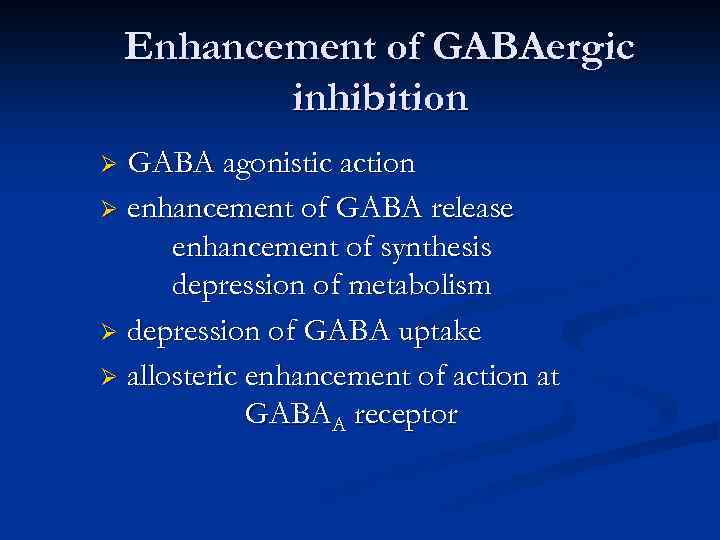 Enhancement of GABAergic inhibition GABA agonistic action Ø enhancement of GABA release enhancement of