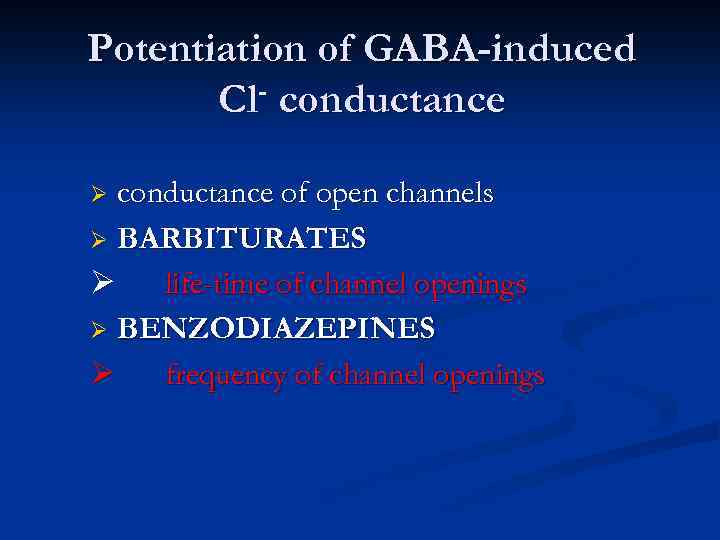 Potentiation of GABA-induced Cl- conductance of open channels Ø BARBITURATES Ø life-time of channel