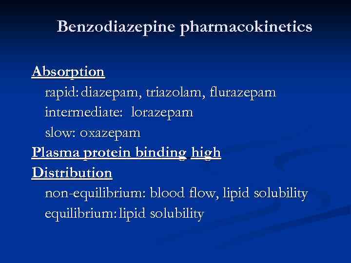 Benzodiazepine pharmacokinetics Absorption rapid: diazepam, triazolam, flurazepam intermediate: lorazepam slow: oxazepam Plasma protein binding