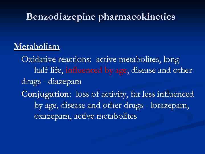 Benzodiazepine pharmacokinetics Metabolism Oxidative reactions: active metabolites, long half-life, influenced by age, disease and