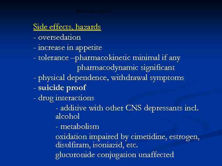 Benzodiazepines Side effects, hazards - oversedation - increase in appetite - tolerance –pharmacokinetic minimal