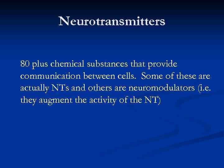 Neurotransmitters 80 plus chemical substances that provide communication between cells. Some of these are